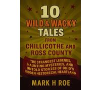 10 Wild & Wacky Tales from Chillicothe and Ross County: Unearthing the Strangest Legends, Haunting Mysteries, and Untold Stories of Ohio's Hidden Historical Heartland