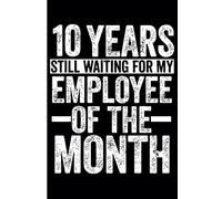 10 Years Of Work Employee: 10th Year Work Anniversary Notebook - Journal Funny Notebook Male or Female Boss -Staff Appreciation Gift for Job Milestone of Completing 10 Years of Service