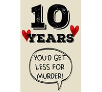 10 years you'd get less for murder funny cute cool 10th year anniversary notebook journal gag gift for them couple parents friends: congratulations 10 ... for sister brother daughter son niece nephew