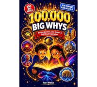 100,000 Big Whys for Curious Kids: Burning Questions, Clear Answers, and Bold Visual Explanations for Kids Who Never Stop Asking Why (Ages 6-9)