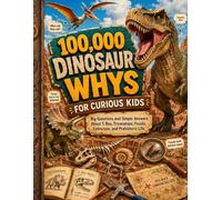 100,000 Dinosaur Whys for Curious Kids: Big Questions and Simple Answers About Dinosaurs, Fossils, and Prehistoric Life