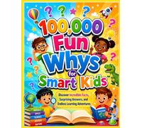 100,000 Fun Whys for Smart Kids: Discover Incredible Facts, Surprising Answers, and Endless Learning Adventures