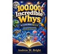 100,000 Incredible Whys for Curious Minds Ages 6-10: A Fun and Fascinating Encyclopedia Packed with Mind-Blowing Facts and Simple Explanations for Young Learners (The Whys Series)