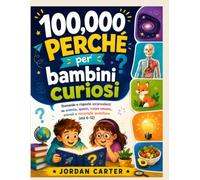 100,000 Perché per bambini curiosi: Domande e risposte sorprendenti su scienza, spazio, corpo umano, animali e meraviglie quotidiane (età 6-12)