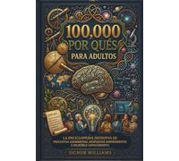 100.000 PORQUÉS PARA ADULTOS: La enciclopedia definitiva de preguntas asombrosas, respuestas sorprendentes y conocimientos increíbles