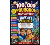 100,000 POURQUOI ENCYCLOPÉDIE POUR ENFANTS CURIEUX: Des milliers de réponses aux questions les plus grandes, les plus petites, et les plus étonnantes que les enfants adorent poser