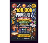 100,000 Pourquoi: Grandes questions, faits fascinants et anecdotes sur les animals, l’espace, la science, la nature, l’histoire et le fonctionnement du monde pour les enfants de 6 à 13 ans