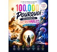 100 000 Pourquoi : Le Guide Complet des Curieux - Des explications simples sur la science, la nature, l'histoire et les mystères de l'univers