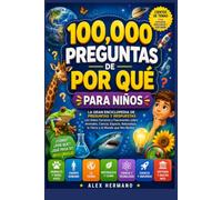 100,000 PREGUNTAS DE POR QUÉ PARA NIÑOS: La Gran Enciclopedia de Preguntas y Respuestas con Datos Curiosos y Fascinantes sobre Animales, Ciencia, ... la Tierra y el Mundo que Nos Rodea