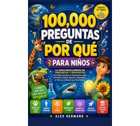 100,000 PREGUNTAS DE POR QUÉ PARA NIÑOS: La Gran Enciclopedia de Preguntas y Respuestas con Datos Curiosos y Fascinantes sobre Animales, Ciencia, ... la Tierra y el Mundo que Nos Rodea