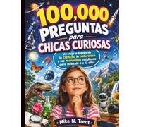 100,000 preguntas para chicas curiosas: Un viaje a través de la ciencia, la naturaleza y las maravillas cotidianas para niños de 6 a 12 años: 9 ... Skills Guides for Modern Kids and Teens)