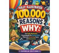 100,000 Reasons Why: The Fully Illustrated Encyclopedia for Curious Kids Filled with Surprising Facts and Discoveries