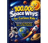 100,000 Space Whys for Curious Kids: Big Questions and Amazing Answers About the Sun, Planets, Moons, Stars, and Space Exploration