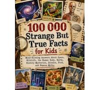 100 000 Strange But True Facts for Kids: Mind-Blowing Answers About Space, Wildlife, the Human Body, Earth, History Mysteries, Science, Food, and Famous Myths