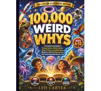 100,000 Weird Whys Every Curious Kid Should Know: A Curiosity Encyclopedia of Strange Science, Weird Animals, Bizarre History, Incredible Space ... Are True (Leo Carter's Curious Minds Series)