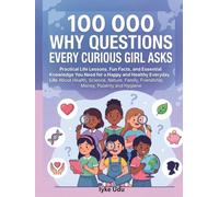 100 000 WHY QUESTIONS EVERY CURIOUS GIRL ASKS: Practical Life Lessons, Fun Facts, and Essential Knowledge You Need for a Happy and Healthy Everyday ... Friendship, Money, Puberty and Hygiene