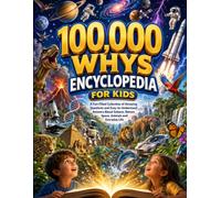 100,000 WHY’S ENCYCLOPEDIA FOR KIDS: A Fun-Filled Collection of Amazing Questions and Easy-to-Understand Answers About Science, Nature, Space, Animals and Everyday Life