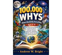 100,000 Whys About Absolutely Everything Ages 5-11: The Giant Encyclopedia Exploring Space, Animals, Oceans, Dinosaurs, Machines, Earth, and the Secrets of the Universe (The Whys Series)