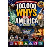 100,000 Whys About America for Curious Kids: The Ultimate Question and Answer Encyclopedia Celebrating 250 Years of American History, Freedom, Heroes, ... Government, Culture, and Amazing Discoveries