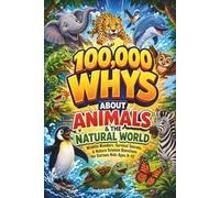 100,000 WHYS ABOUT ANIMALS & THE NATURAL WORLD: Wildlife Wonders, Survival Secrets & Nature Science Questions for Curious Kids Ages 8-12