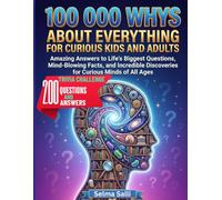 100 000 WHYS ABOUT EVERYTHING FOR CURIOUS KIDS AND ADULTS: Amazing Answers to Life's Biggest Questions, Mind-Blowing Facts, and Incredible Discoveries ... 200 Trivia Challenge Questions and Answers