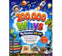 100,000 Whys: Big Questions Kids Ask; Fun Facts, Science Answers, History Mysteries, and Everyday Explanations for Curious Minds