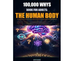 100,000 Whys Book for Adults: The Human Body: Fascinating Answers to Every Question You Never Thought to Ask