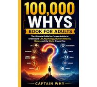 100,000 WHYS BOOK FOR ADULTS: The Ultimate Guide for Curious Adults to Understand Life, Psychology, Human Behavior, Money, and the World Around You