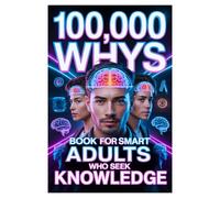 100,000 Whys Book for Smart Adults Who Seek Knowledge: The Ultimate Encyclopedia of Mind-Blowing Question & Answers, Critical Smart Thinking Questions ... Lifelong Learners, and Knowledge Seekers