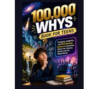 100,000 Whys Book for Teens: Engaging, Insightful, and Mind-Blowing Answers to Questions About Life, Science, School, and the Digital World .