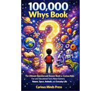 100,000 WHYS BOOK: The Ultimate Question and Answer Book for Curious Kids: Fun and Educational Facts About Science, Nature, Space, Animals, and Everyday Life