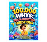 100,000 Whys: Brain-Boosting Questions: Hundreds of Fun and Educational Questions That Build Knowledge, Confidence, Memory, and Critical Thinking Skills