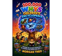 100,000 Whys Children's Encyclopedia: Building the Ultimate Brain with Big Answers to the Questions Every Child Wants to Ask for Kids Ages 6-12