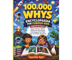 100,000 Whys Encyclopaedia for Curious Kids (Ages 6-12 years): Crazy Stories About Different Interesting Life Aspects for Kids That Ask Zillion Questions (Curiosity for Kids Worldwide)