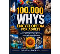100,000 Whys Encyclopedia For Adults: A Complete Reference Guide to Science, History, Psychology, Technology, Nature, and Human Knowledge (Professor ... questions and answers, and adventures)