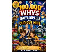 100,000 Whys Encyclopedia for Curious Kids: Science, Space, Animals, History, Geography, Technology, Fun Facts, Trivia, Questions & Answers, and Mind-Blowing Discoveries for Young Learners