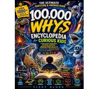 100,000 Whys Encyclopedia for Curious Kids: The Ultimate Question and Answer Book Featuring Big Questions, Amazing Answers, Mind Blowing Facts and ... History, Technology and the Human Body