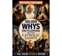 100,000 Whys Encyclopedia for Kids: Catholic Saints Edition: Inspirational Christian Biography and Stories of Catholic Saints for Boys and Girls Ages ... Theology for Kids (100,000 Whys Series)