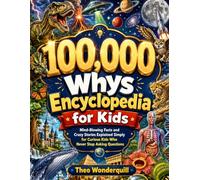 100,000 Whys Encyclopedia for Kids: Mind-Blowing Facts and Crazy Stories Explained Simply for Curious Kids Who Never Stop Asking Questions