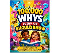 100,000 Whys Every Kid Should Know: Essential Questions and Fascinating Answers for Growing Minds