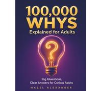 100,000 Whys: Explained for Adults: Illustrated in Full Color. Big Questions, Clear Science-Backed Answers Behind Science, Psychology, History, Technology, Money, Nature & Everyday Life.