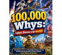 100,000 Whys: Explore, Discover & Be Amazed!: The Ultimate Full-Color Knowledge Adventure for Kids Packed with Big Questions, Smart Answers, Facts, Quizzes & Wonders