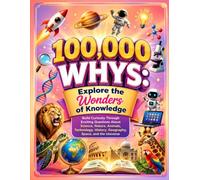 100,000 WHYS: Explore the Wonders of Knowledge: Build Curiosity Through Exciting Questions About Science, Nature, Animals, Technology, History, Geography, Space, and the Universe