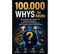 100,000 Whys for Adults: Big Questions, Clear Answers, and Insightful Explanations An Encyclopedia of Everyday Life, Smart Thinking, and How the World Works