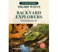 100,000 Whys for Backyard Explorers: Nature Questions, Bugs, Birds, Plants & Ecology for Kids Ages 6-10