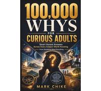 100,000 Whys for Curious Adults: Smart Honest Answers Across Every Subject Worth Knowing | Know Something About Everything. (100,000 Whys Series for Teens and Adults)