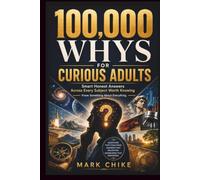 100,000 Whys for Curious Adults: Smart Honest Answers Across Every Subject Worth Knowing | Know Something About Everything. (100,000 Whys Series for Teens and Adults)