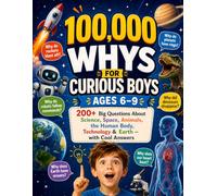100,000 Whys for Curious Boys Ages 6-9: 200+ Big Questions About Science, Space, Animals, the Human Body, Technology & Earth - with Cool Answers