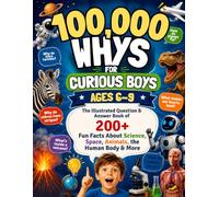 100,000 Whys for Curious Boys Ages 6-9: The Illustrated Question & Answer Book of 200+ Fun Facts About Science, Space, Animals, the Human Body & More