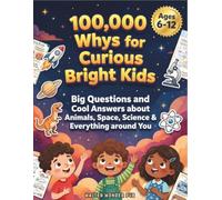 100,000 Whys for Curious Bright Kids: Big Questions and Cool Answers about Animals, Space, Science & Everything around You-A Full-color Encyclopedia for Kids 6-12